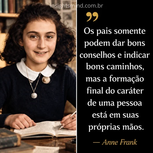 Imagem com a frase “Os pais somente podem dar bons conselhos e indicar bons caminhos, mas a formação final do caráter de uma pessoa está em suas próprias mãos.”, de Anne Frank