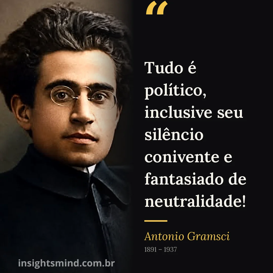 Imagem com a frase “Tudo é político, inclusive seu silêncio conivente e fantasiado de neutralidade!”, de Antonio Gramsci