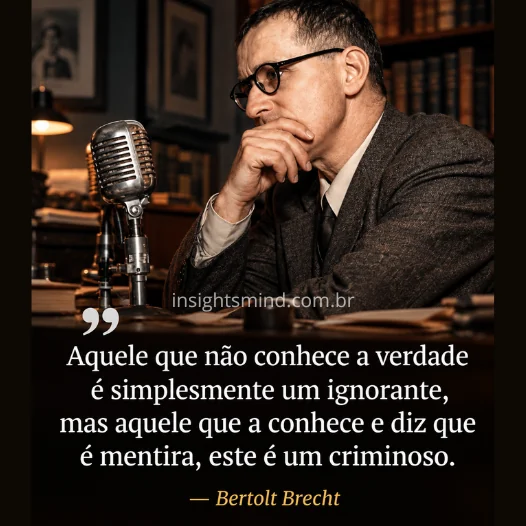 Imagem com a frase “Aquele que não conhece a verdade é simplesmente um ignorante, mas aquele que a conhece e diz que é mentira, este é um criminoso.”, de Bertolt Brecht
