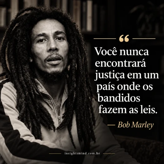 Imagem com a frase “Você nunca encontrará justiça em um país onde os bandidos fazem as leis.”, de Bob Marley