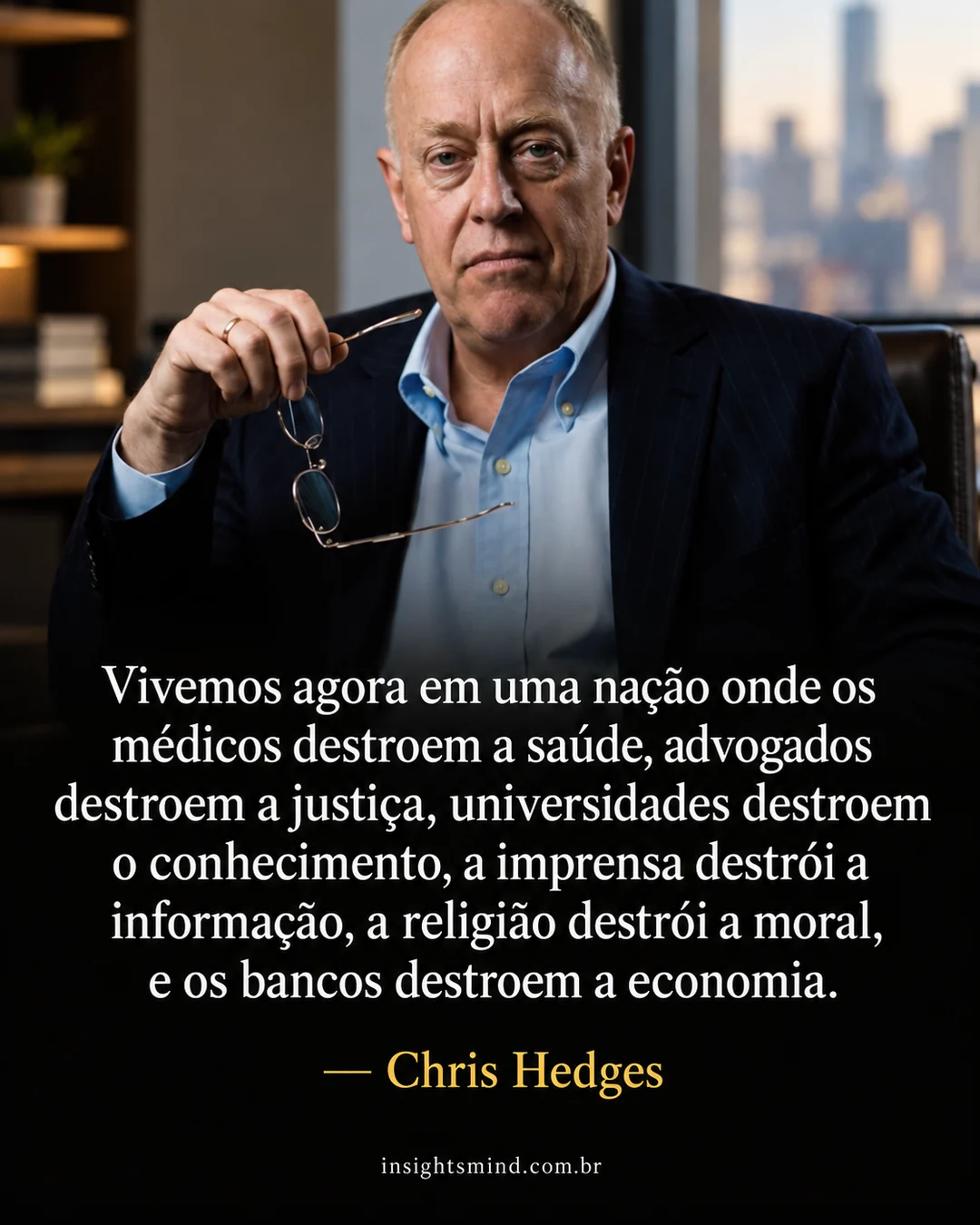 Imagem com a frase “Vivemos agora em uma nação onde os médicos destroem a saúde, advogados destroem a justiça, universidades destroem o conhecimento, a imprensa destrói a informação, a religião destrói a moral, e os bancos destroem a economia.”, de Chris Hedges. Retrato ilustrativo criado com ajuda de IA.