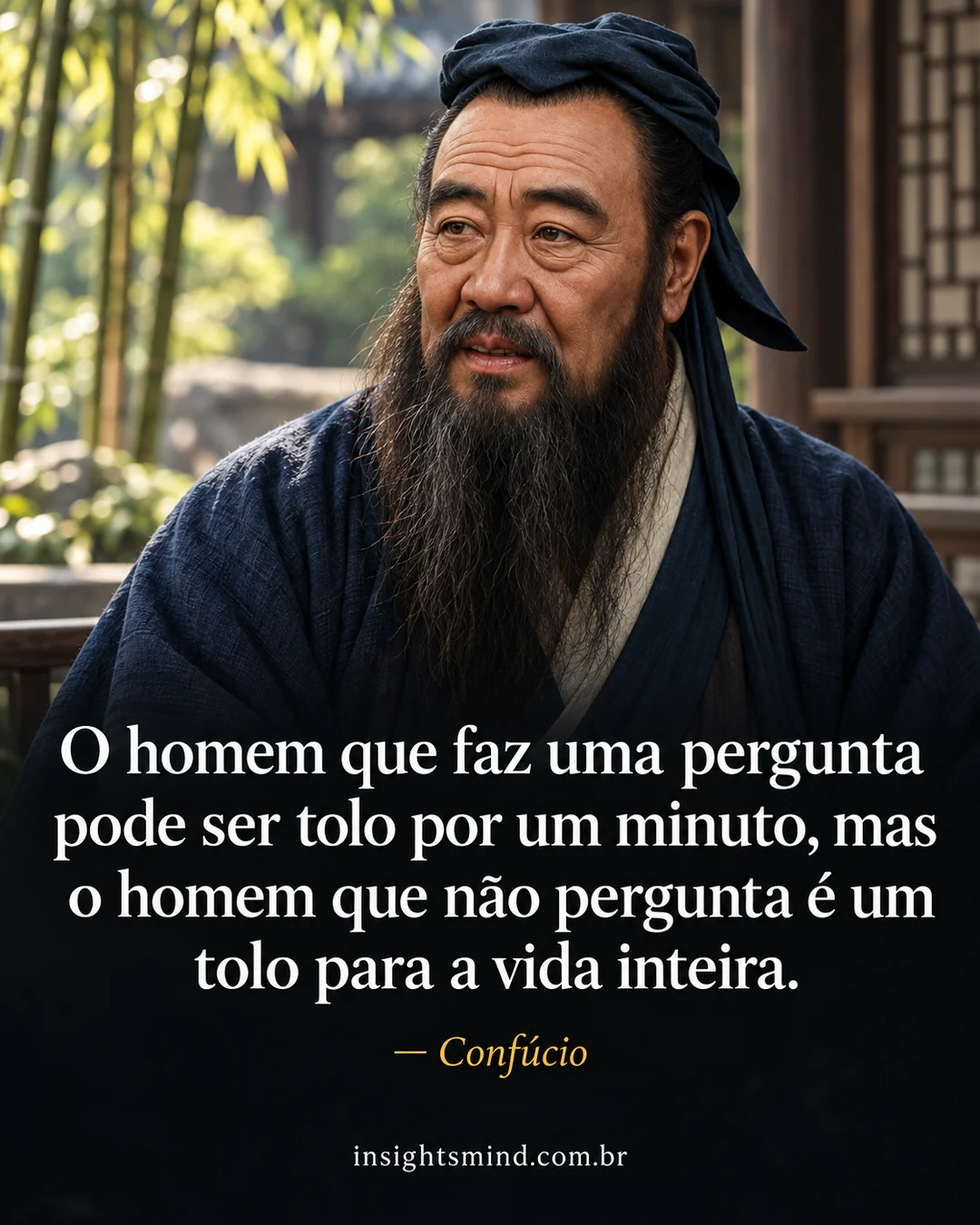 Imagem com a frase “O homem que faz uma pergunta pode ser tolo por um minuto, mas o homem que não pergunta é um tolo para a vida inteira.”, de Confúcio