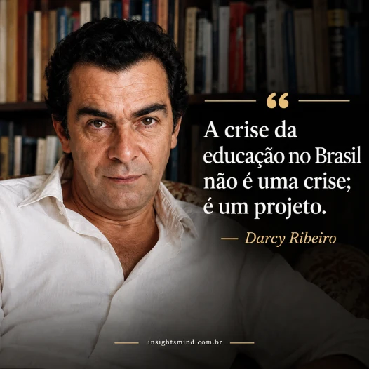 Imagem com a frase “A crise da educação no Brasil não é uma crise; é um projeto.”, de Darcy Ribeiro