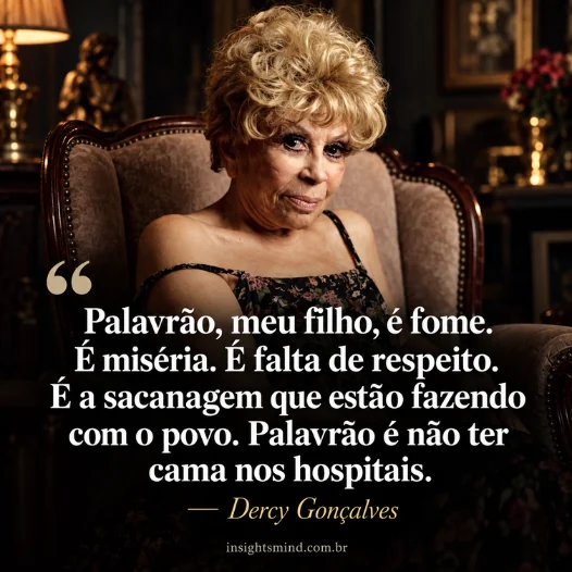 Imagem com a frase “Palavrão, meu filho, é fome. É miséria. É falta de respeito. É a sacanagem que estão fazendo com o povo. Palavrão é não ter cama nos hospitais.”, de Dercy Gonçalves