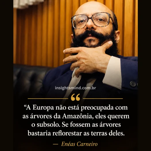 Imagem com a frase “A Europa não está preocupada com as árvores da Amazônia, eles querem o subsolo. Se fossem as árvores bastaria reflorestar as terras deles.”, de Enéas Carneiro