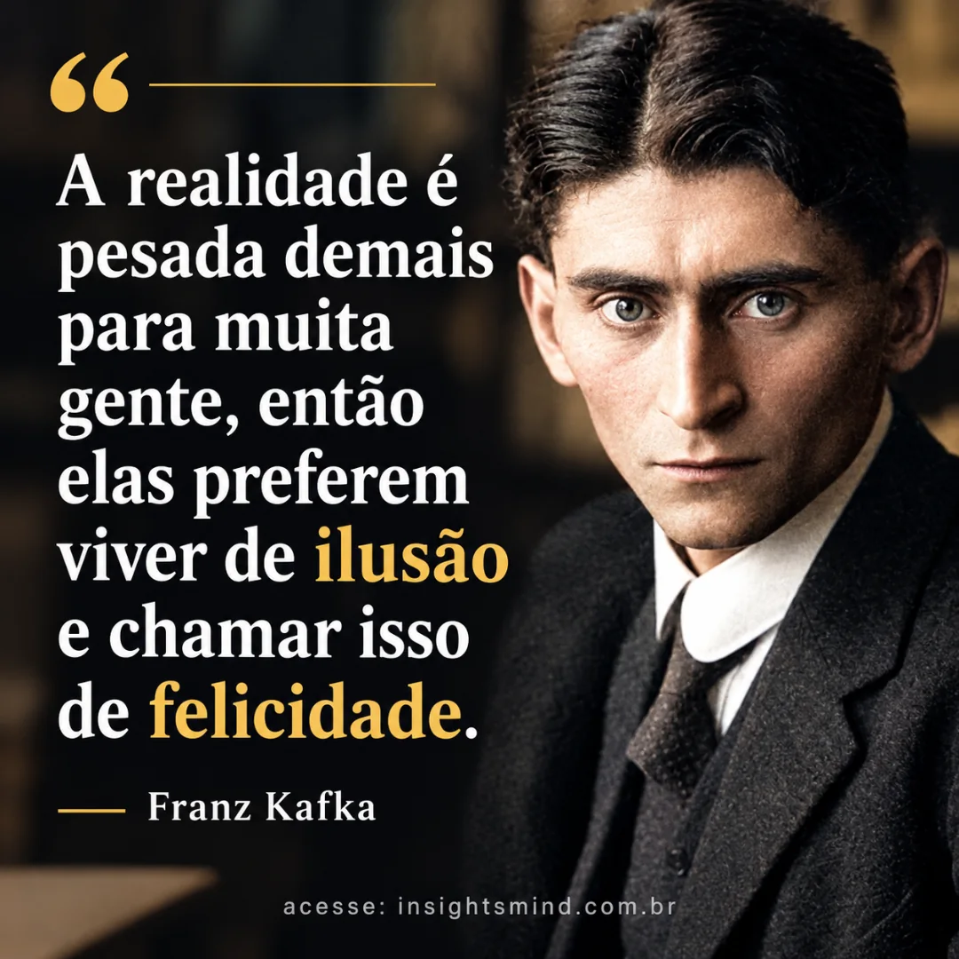 Imagem com a frase “A realidade é pesada demais para muita gente, então elas preferem viver de ilusão e chamar isso de felicidade.”, de Franz Kafka