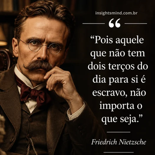 Imagem com a frase “Pois aquele que não tem dois terços do dia para si é escravo, não importa o que seja.”, de Friedrich Nietzsche