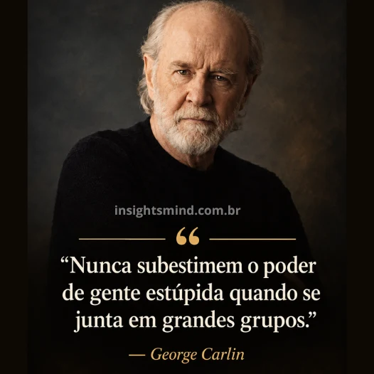 Imagem com a frase “Nunca subestimem o poder de gente estúpida quando se junta em grandes grupos.”, de George Carlin