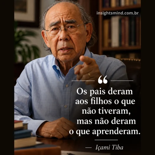 Imagem com a frase “Os pais deram aos filhos o que não tiveram, mas não deram o que aprenderam.”, de Içami Tiba