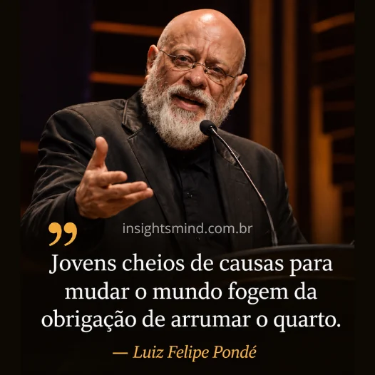 Imagem com a frase “Jovens cheios de causas para mudar o mundo fogem da obrigação de arrumar o quarto.”, de Luiz Felipe Pondé