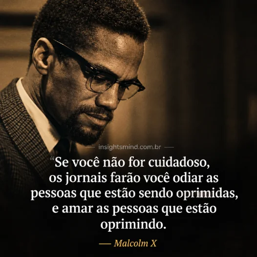 Imagem com a frase “Se você não for cuidadoso, os jornais farão você odiar as pessoas que estão sendo oprimidas, e amar as pessoas que estão oprimindo.”, de Malcolm X
