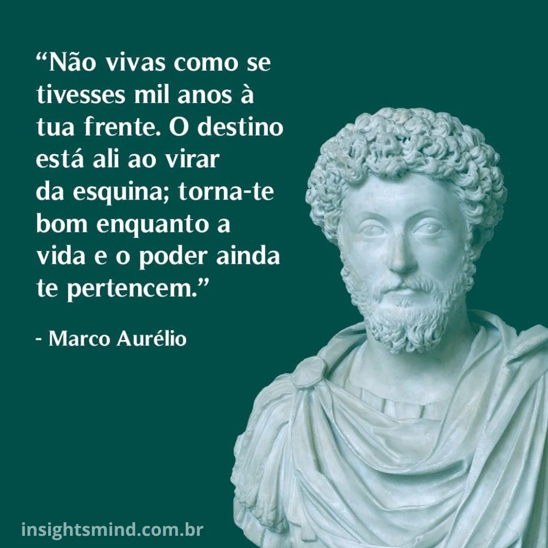 Imagem com a frase “Não vivas como se tivesses mil anos à tua frente. O destino está ali ao virar da esquina; torna-te bom enquanto a vida e o poder ainda te pertencem.”, de Marco Aurélio