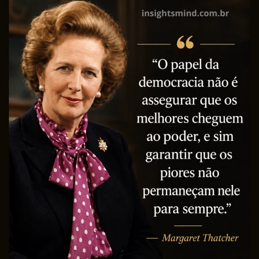 Imagem com a frase “O papel da democracia não é assegurar que os melhores cheguem ao poder, e sim garantir que os piores não permaneçam nele para sempre.”, de Margaret Thatcher