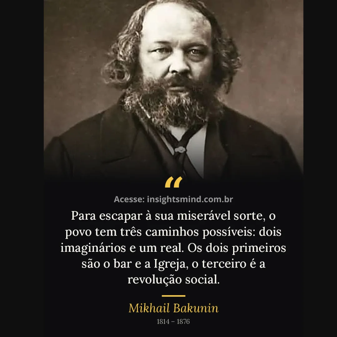 Imagem com a frase “Para escapar à sua miserável sorte, o povo tem três caminhos possíveis: dois imaginários e um real. Os dois primeiros são o bar e a Igreja, o terceiro é a revolução social.”, de Mikhail Bakunin