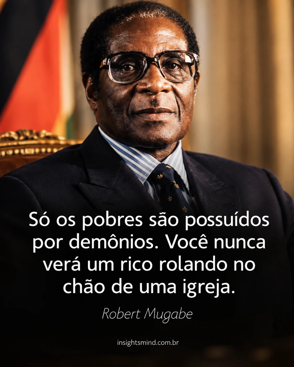 Imagem com a frase “Só os pobres são possuídos por demônios. Você nunca verá um rico rolando no chão de uma igreja.”, de Robert Mugabe