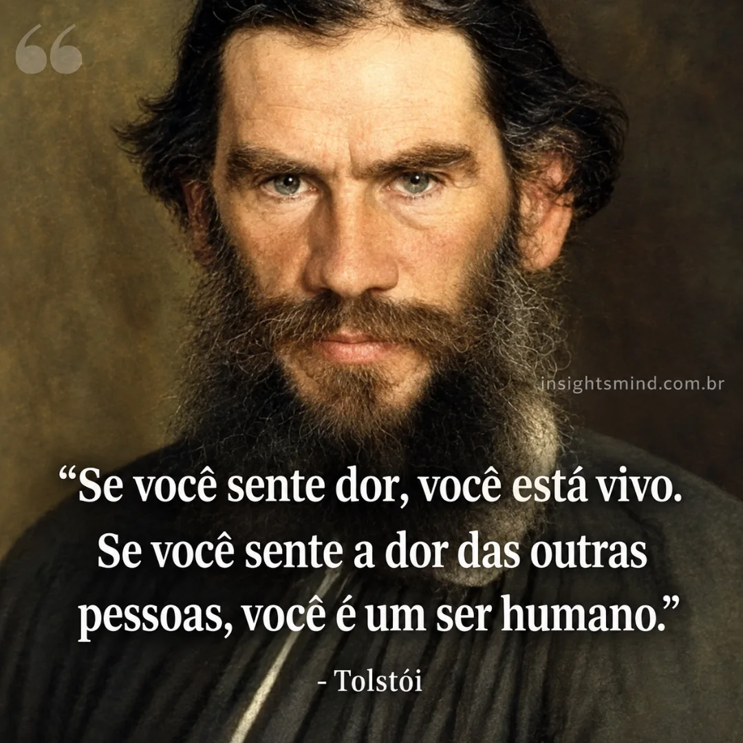 Imagem com a frase “Se você sente dor, você está vivo. Se você sente a dor das outras pessoas, você é um ser humano.”, de Liev Tolstói