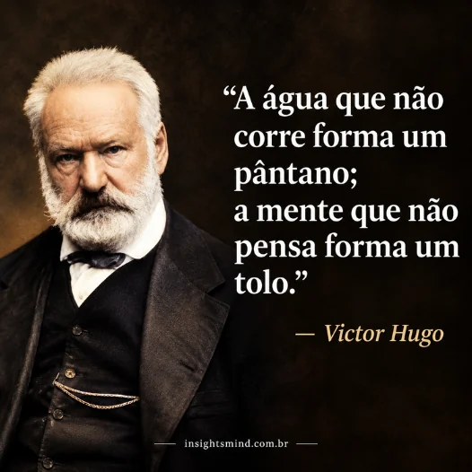 Imagem com a frase “A água que não corre forma um pântano; a mente que não pensa forma um tolo.”, de Victor Hugo