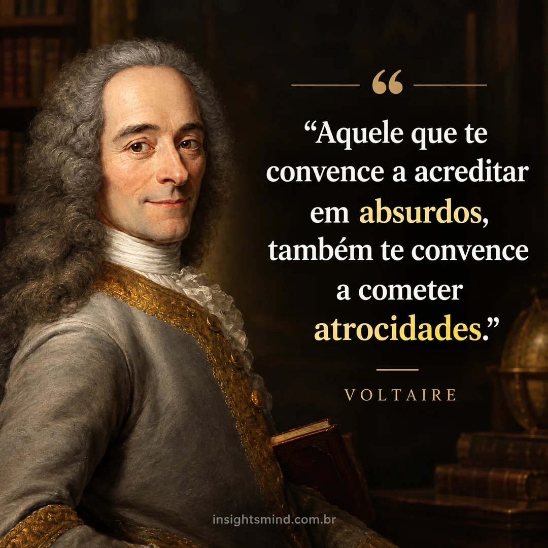 Imagem com a frase “Aquele que te convence a acreditar em absurdos, também te convence a cometer atrocidades.”, de Voltaire