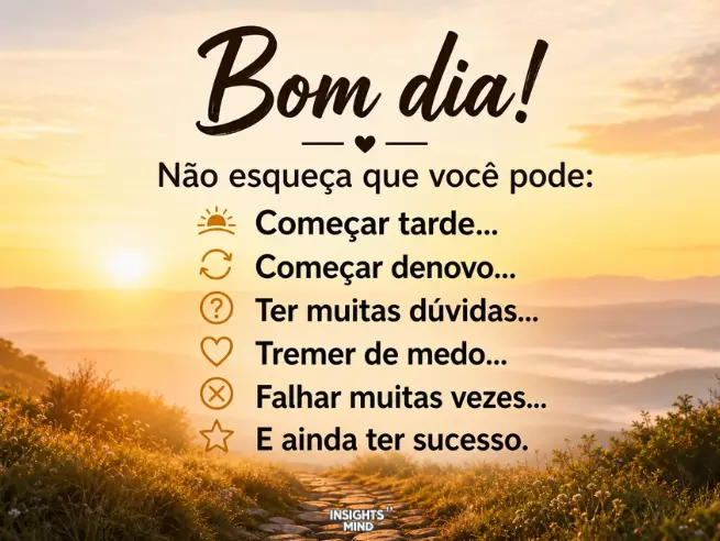 Bom dia! Não esqueça que você pode: Começar tarde... Começar denovo... Ter muitas dúvidas... Falhar muitas vezes... E ainda ter sucesso.