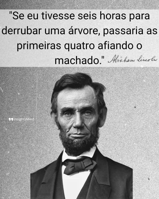 Imagem com a frase “Se eu tivesse seis horas para derrubar uma árvore, passaria as primeiras quatro afiando o machado.”, de Abraham Lincoln