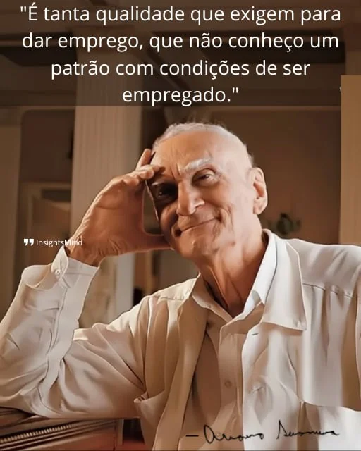 Imagem com a frase “É tanta qualidade que exigem para dar emprego, que não conheço um patrão com condições de ser empregado.”, de Ariano Suassuna