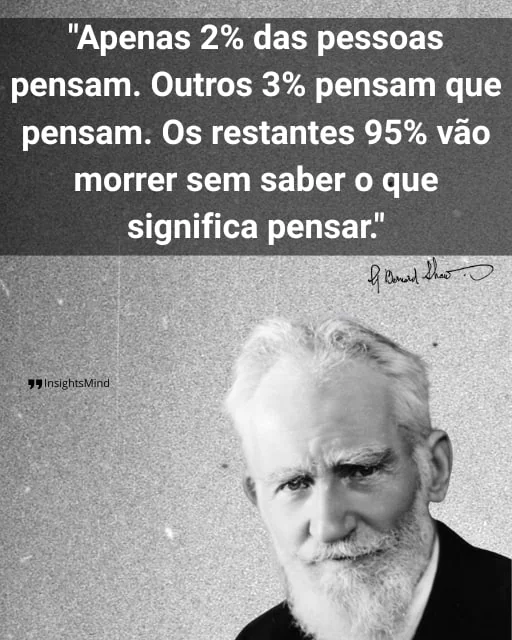 Imagem com a frase “Apenas 2% das pessoas pensam. Outros 3% pensam que pensam. Os restantes 95% vão morrer sem saber o que significa pensar.”, de Bernard Shaw
