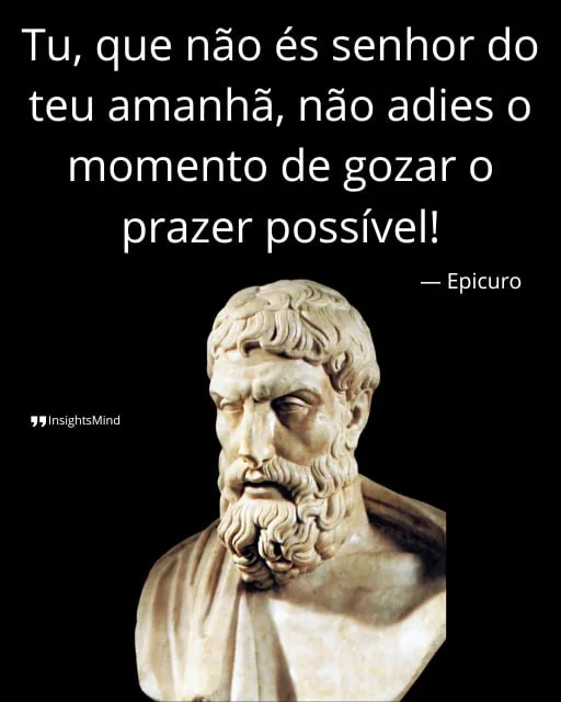 Imagem com a frase “Tu, que não és senhor do teu amanhã, não adies o momento de gozar o prazer possível!”, de Epicuro