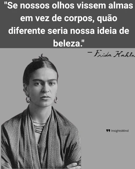 Imagem com a frase “Se nossos olhos vissem almas em vez de corpos, quão diferente seria nossa ideia de beleza.”, de Frida Kahlo