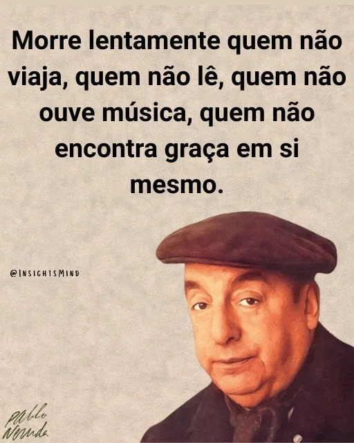 Imagem com a frase “Morre lentamente quem não viaja, quem não lê, quem não ouve música, quem não encontra graça em si mesmo.”, de Pablo Neruda
