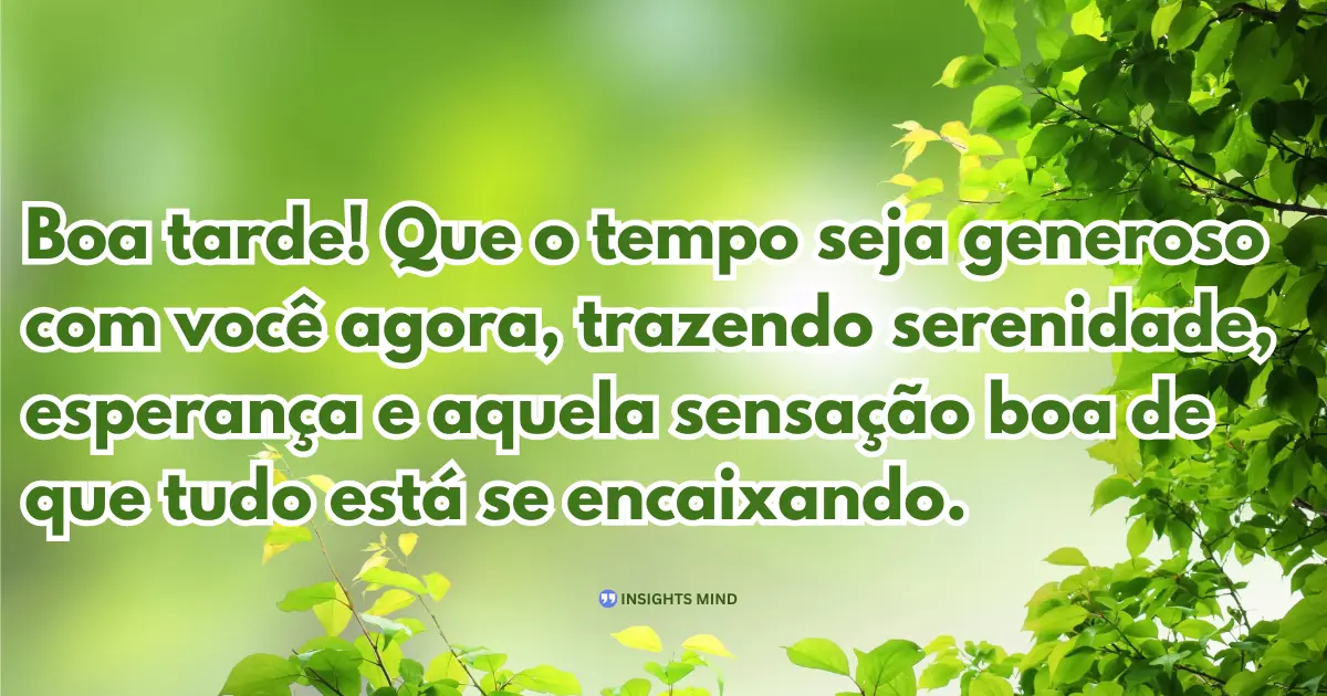 Boa tarde! Que o tempo seja generoso com você agora, trazendo serenidade, esperança e aquela sensação boa de que tudo está se encaixando.