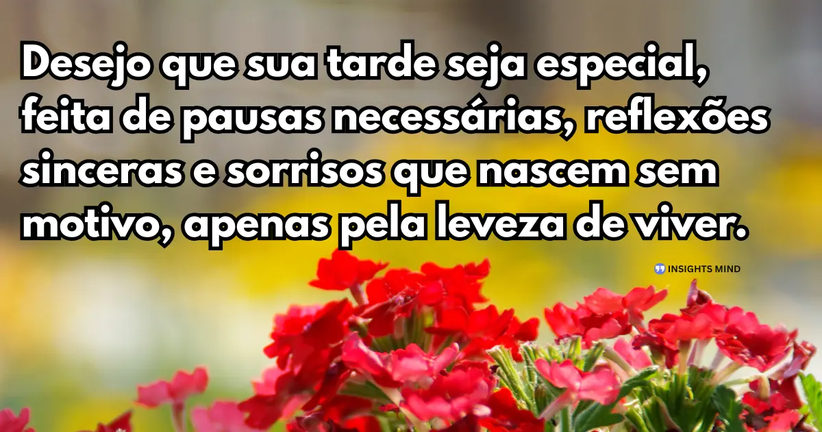 Desejo que sua tarde seja especial, feita de pausas necessárias, reflexões sinceras e sorrisos que nascem sem motivo, apenas pela leveza de viver.