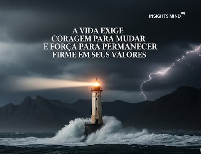 A vida exige coragem para mudar e força para permanecer firme em seus valores.