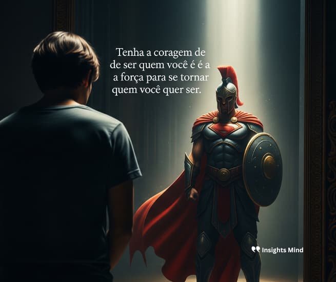 Tenha a coragem de ser quem você é e a força para se tornar quem você quer ser.