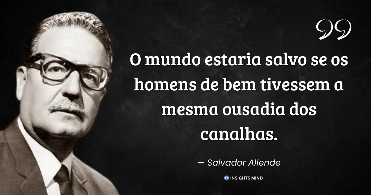 Citação de Salvador Allende sobre ousadia dos canalhas e homens de bem