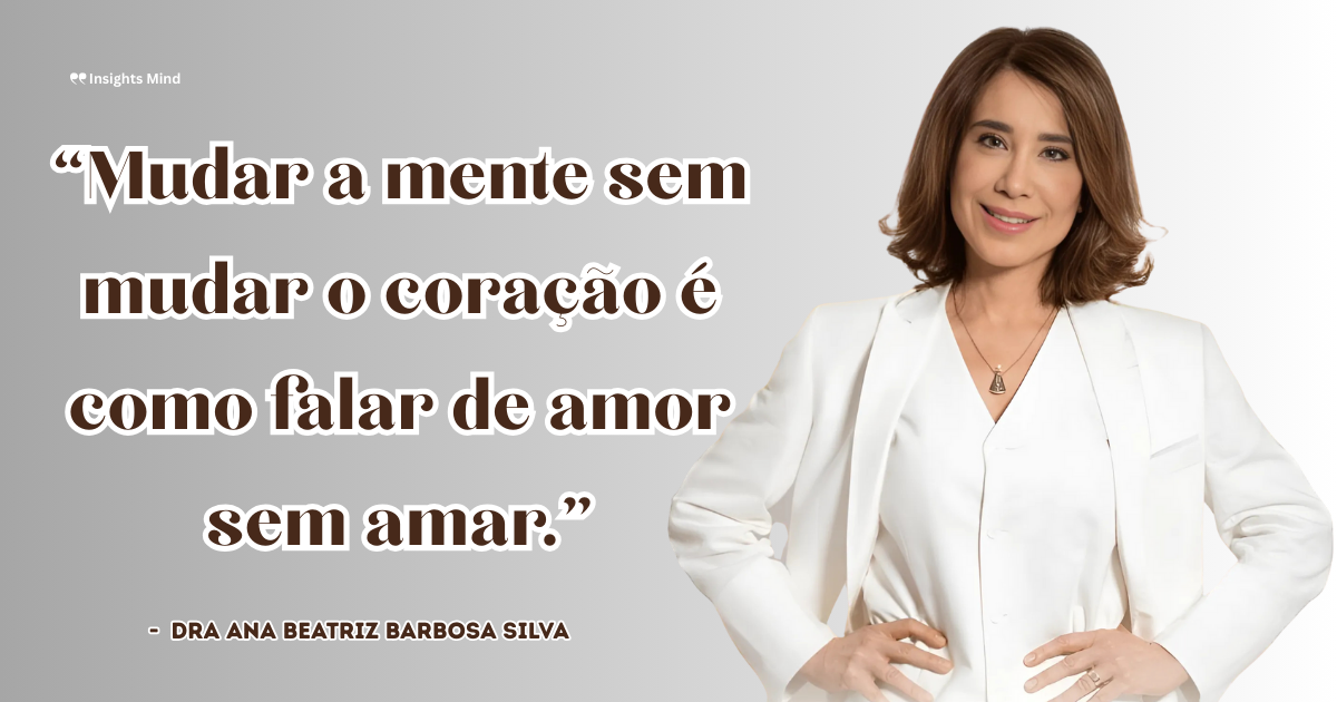 Imagem com a frase “Mudar a mente sem mudar o coração é como falar de amor sem amar.”, de Ana Beatriz Barbosa Silva