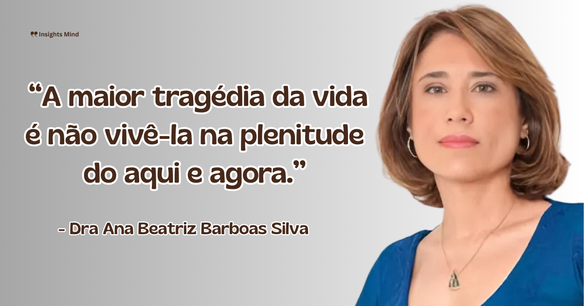 Imagem com a frase “A maior tragédia da vida é não vivê-la na plenitude do aqui e agora.”, de Ana Beatriz Barbosa Silva