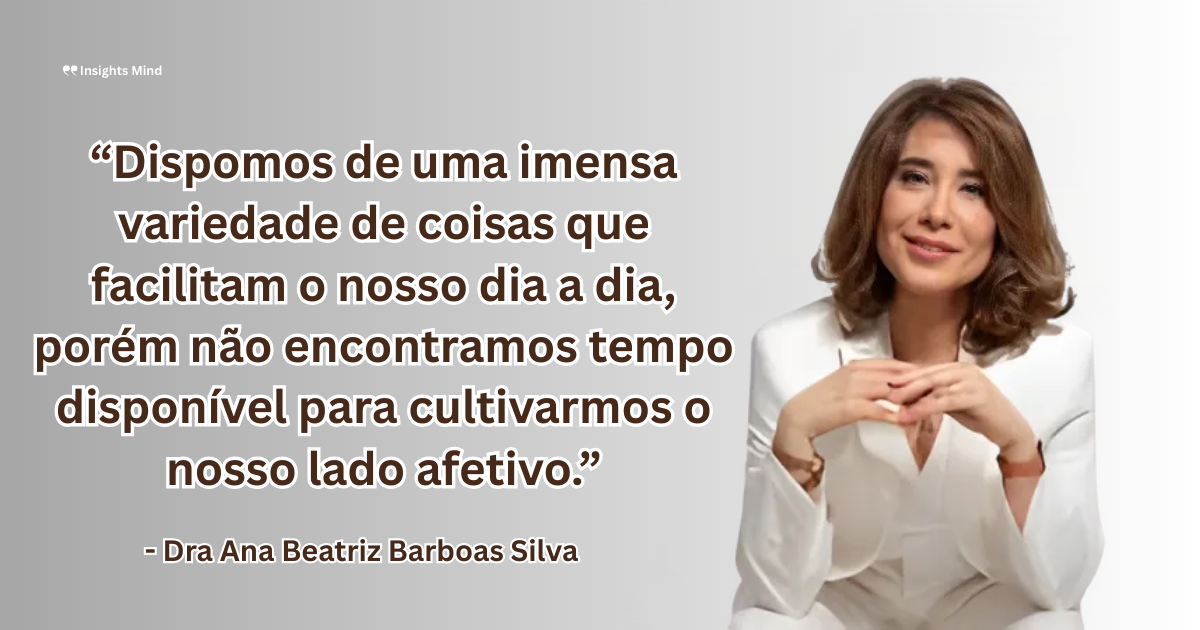 Imagem com a frase “Dispomos de uma imensa variedade de coisas que facilitam o nosso dia a dia, porém não encontramos tempo disponível para cultivarmos o nosso lado afetivo.”, de Ana Beatriz Barbosa Silva