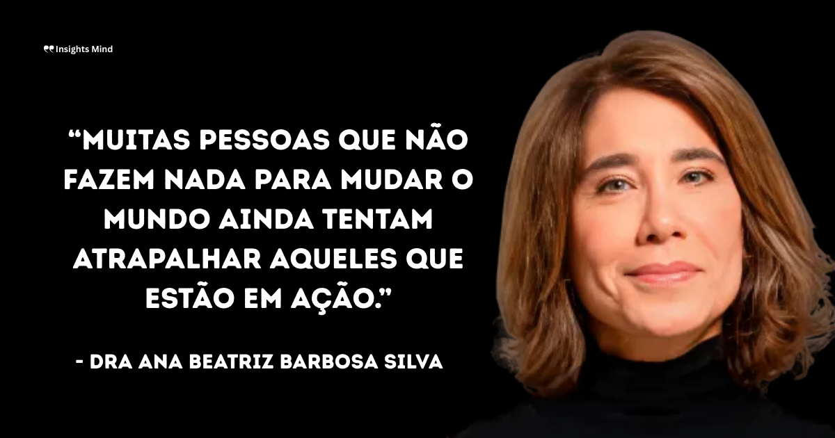 Imagem com a frase “Muitas pessoas que não fazem nada para mudar o mundo ainda tentam atrapalhar aqueles que estão em ação.”, de Ana Beatriz Barbosa Silva
