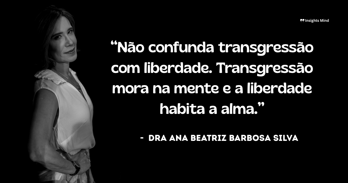 Imagem com a frase “Não confunda transgressão com liberdade. Transgressão mora na mente e a liberdade habita a alma.”, de Ana Beatriz Barbosa Silva