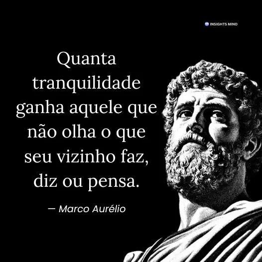 Imagem com a frase “Quanta tranquilidade ganha aquele que não olha o que seu vizinho faz, diz ou pensa.”, de Marco Aurélio