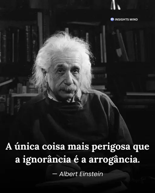 A única coisa mais perigosa que a ignorância é a arrogância - Albert Einstein