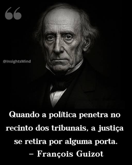 “Quando a política penetra no recinto dos tribunais, a justiça se retira por alguma porta.” — François Guizot