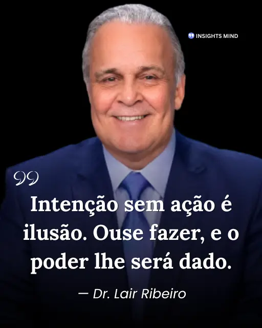 Intenção sem ação é ilusão. Ouse fazer, e o poder lhe será dado. - Dr. Lair Ribeiro