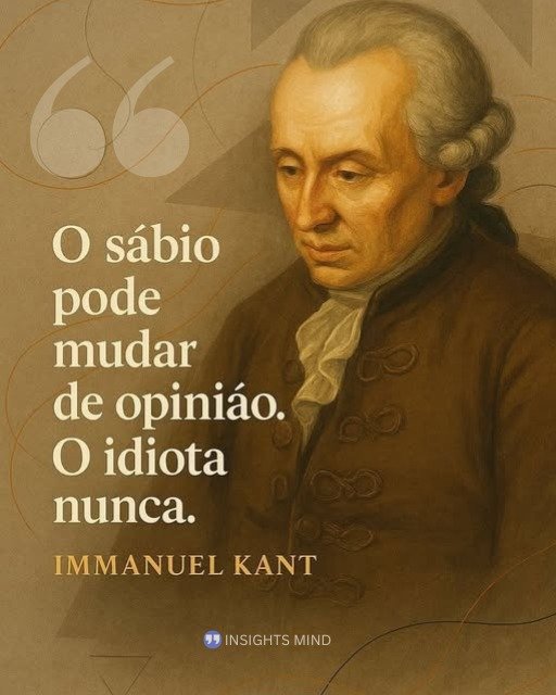 “O sábio pode mudar de opinião. O idiota nunca.” — Immanuel Kant