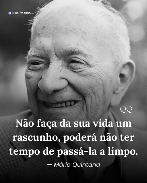 "Não faça da sua vida um rascunho, poderá não ter tempo de passá-la a limpo" - Mário Quintana