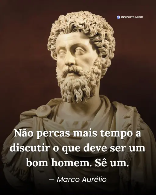 Imagem com a frase “Não percas mais tempo a discutir o que deve ser um bom homem. Sê um.”, de Marco Aurélio