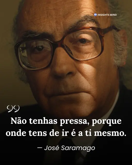 Não tenhas pressa, porque onde tens de ir é a ti mesmo. - José Saramago