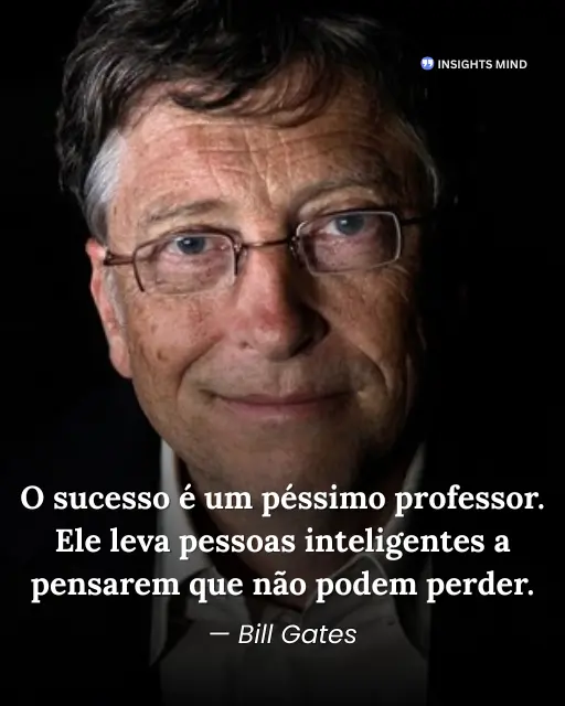O sucesso é um péssimo professor. Ele leva pessoas inteligentes a pensarem que não podem perder. - Bill Gates