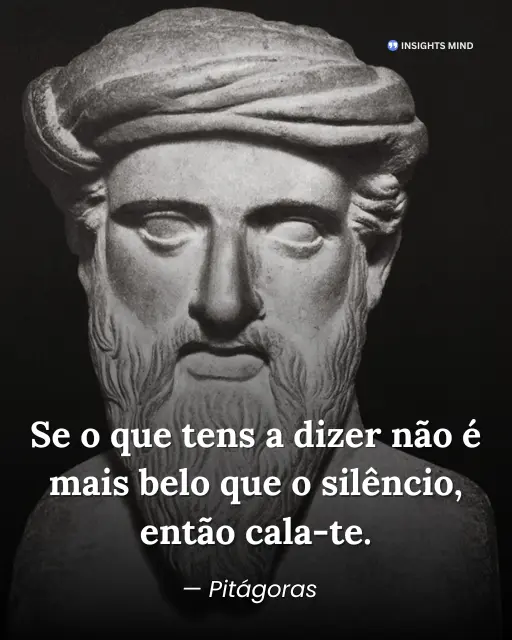 Se o que tens a dizer não é mais belo que o silêncio, então cala-te. — Pitágoras