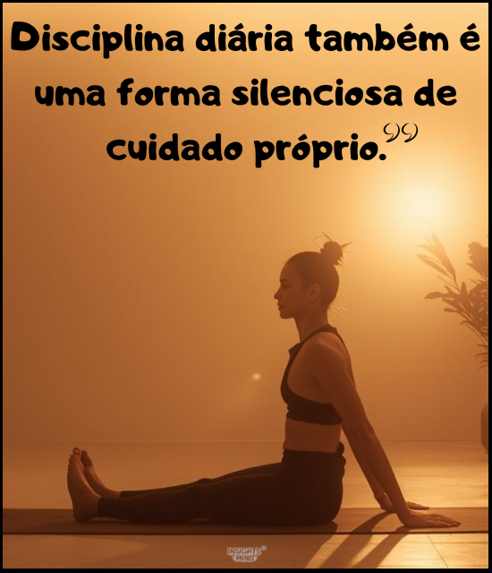 a Disciplina diária também é uma forma silenciosa de cuidado próprio.